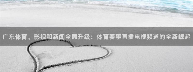广东体育、影视和新闻全面升级：体育赛事直播电视频道的全新崛起