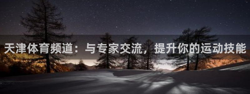 天津体育频道：与专家交流，提升你的运动技能