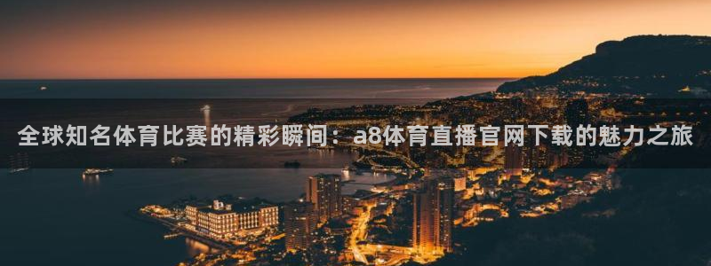 全球知名体育比赛的精彩瞬间：a8体育直播官网下载的魅力之旅