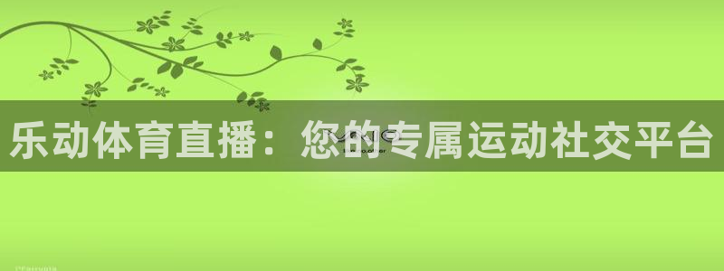 乐动体育直播：您的专属运动社交平台