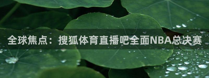 全球焦点：搜狐体育直播吧全面NBA总决赛